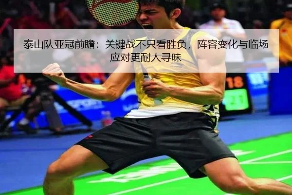 泰山队亚冠前瞻：关键战不只看胜负，阵容变化与临场应对更耐人寻味